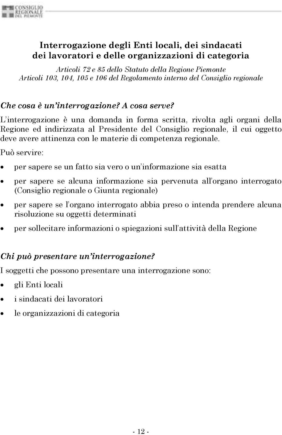 L interrogazione è una domanda in forma scritta, rivolta agli organi della Regione ed indirizzata al Presidente del Consiglio regionale, il cui oggetto deve avere attinenza con le materie di