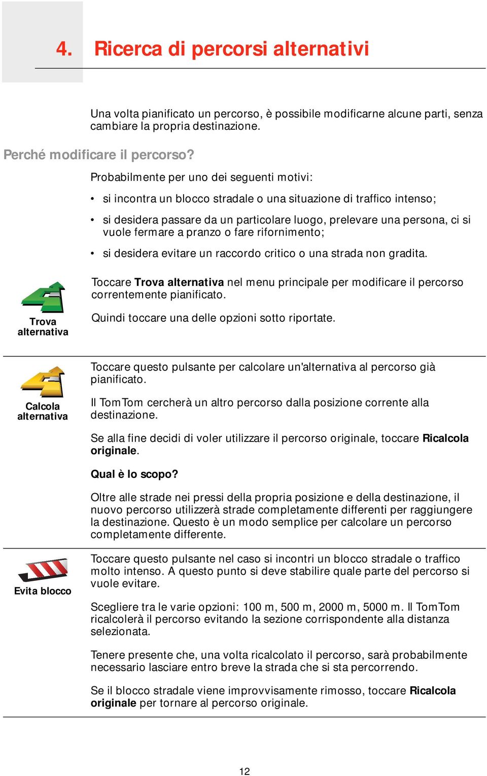 Probabilmente per uno dei seguenti motivi: si incontra un blocco stradale o una situazione di traffico intenso; si desidera passare da un particolare luogo, prelevare una persona, ci si vuole fermare