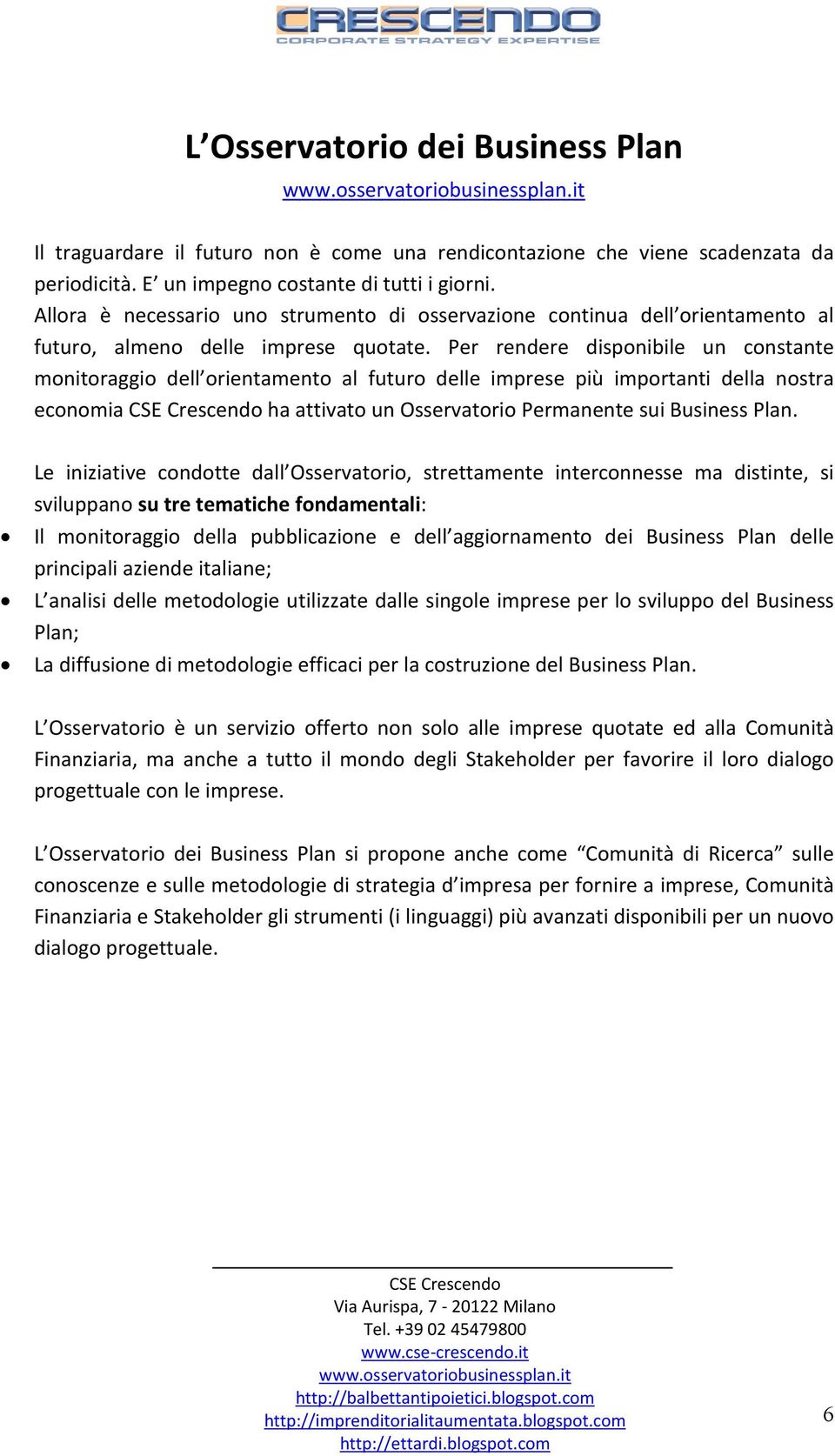 Per rendere disponibile un constante monitoraggio dell orientamento al futuro delle imprese più importanti della nostra economia CSE Crescendo ha attivato un Osservatorio Permanente sui Business Plan.