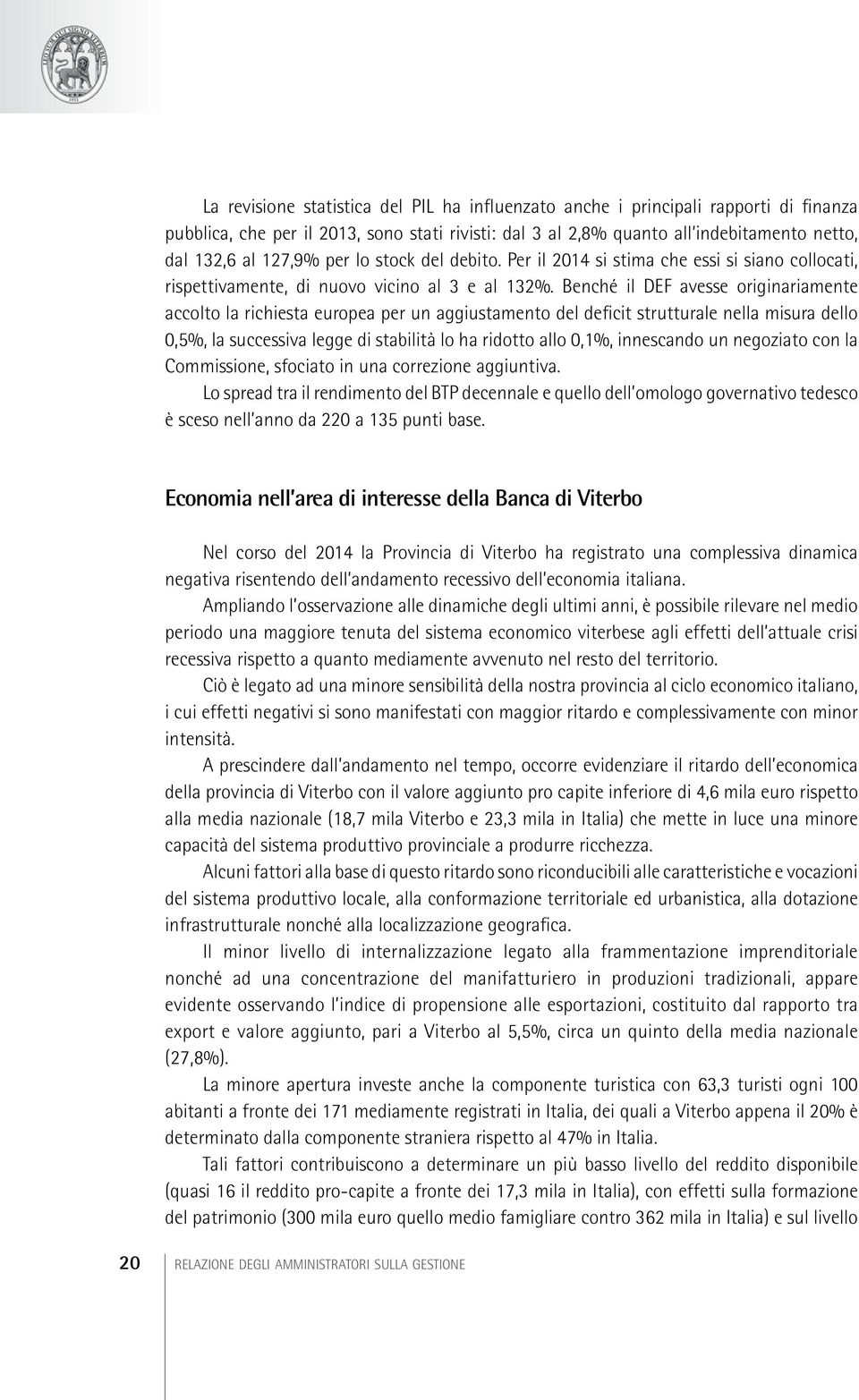 Benché il DEF avesse originariamente accolto la richiesta europea per un aggiustamento del deficit strutturale nella misura dello 0,5%, la successiva legge di stabilità lo ha ridotto allo 0,1%,