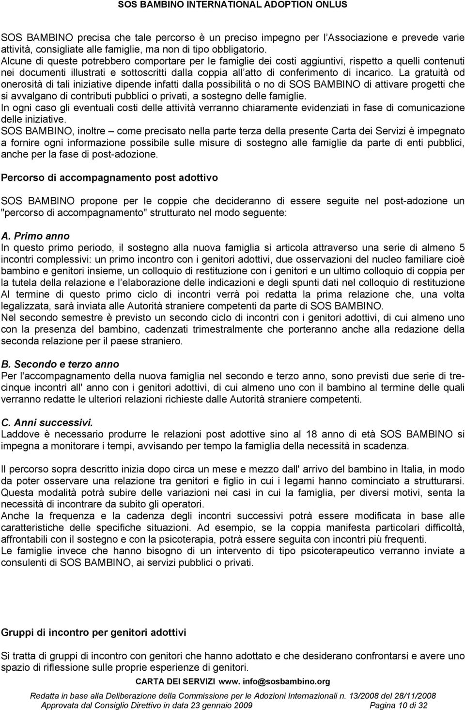 La gratuità od onerosità di tali iniziative dipende infatti dalla possibilità o no di SOS BAMBINO di attivare progetti che si avvalgano di contributi pubblici o privati, a sostegno delle famiglie.