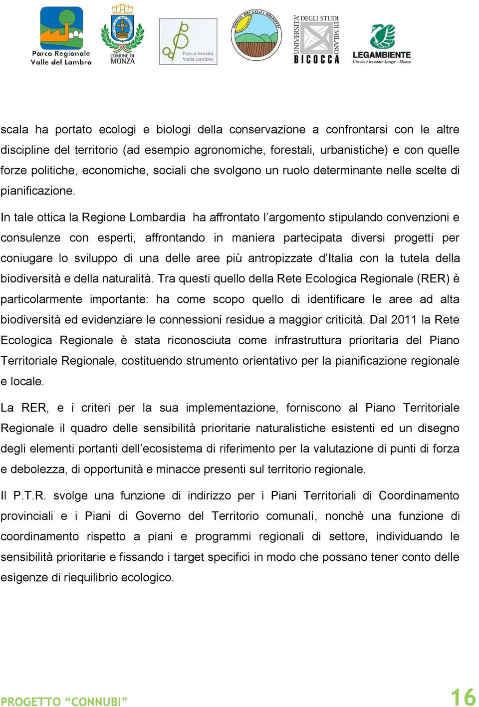 In tale ottica la Regione Lombardia ha affrontato l argomento stipulando convenzioni e consulenze con esperti, affrontando in maniera partecipata diversi progetti per coniugare lo sviluppo di una