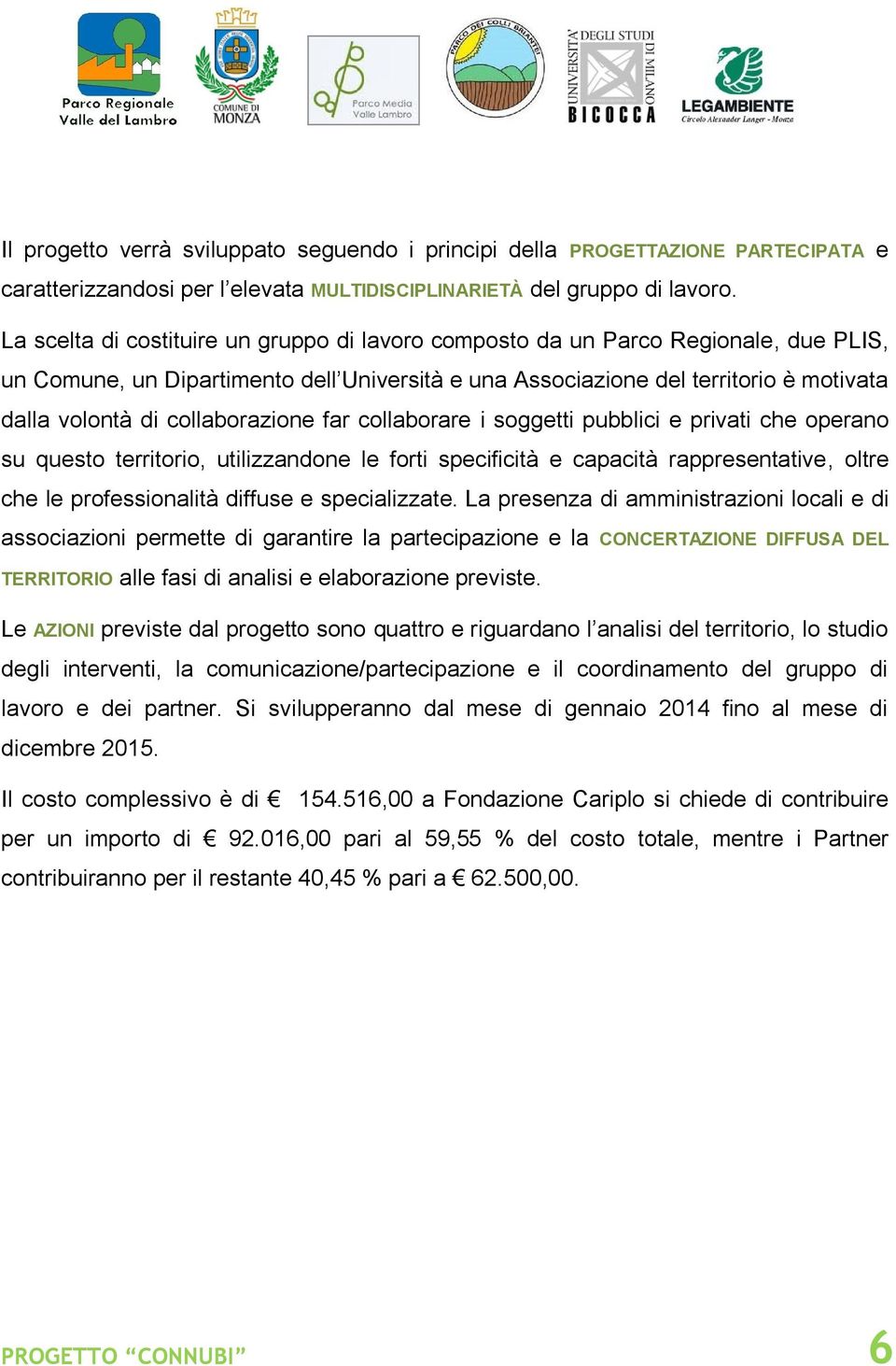 collaborazione far collaborare i soggetti pubblici e privati che operano su questo territorio, utilizzandone le forti specificità e capacità rappresentative, oltre che le professionalità diffuse e