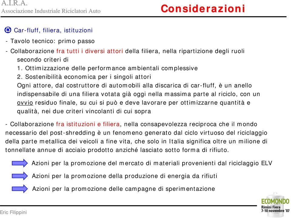 Sostenibilità economica per i singoli attori Ogni attore, dal costruttore di automobili alla discarica di car-fluff, è un anello indispensabile di una filiera votata già oggi nella massima parte al