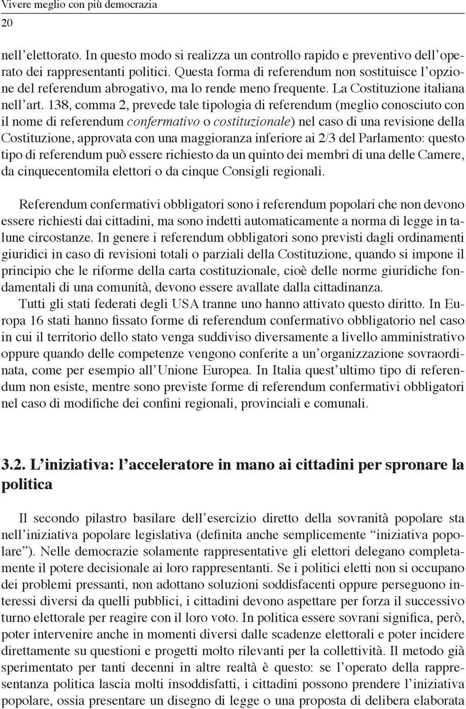 138, comma 2, prevede tale tipologia di referendum (meglio conosciuto con il nome di referendum confermativo o costituzionale) nel caso di una revisione della Costituzione, approvata con una