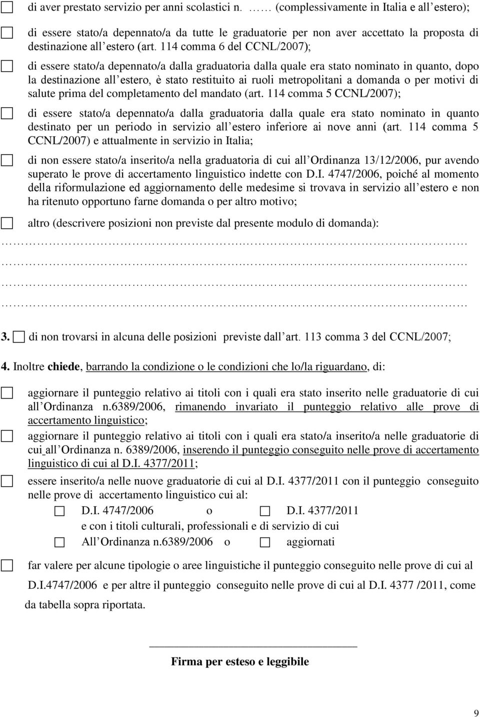 114 comma 6 del CCNL/2007); di essere stato/a depennato/a dalla graduatoria dalla quale era stato nominato in quanto, dopo la destinazione all estero, è stato restituito ai ruoli metropolitani a