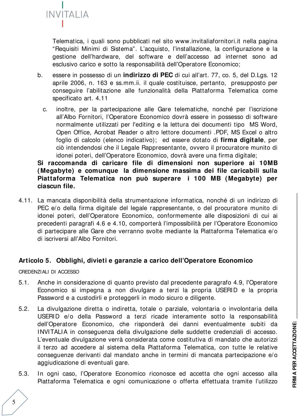 essere in possesso di un indirizzo di PEC di cui all art. 77, co. 5, del D.Lgs. 12 aprile 2006, n. 163 e ss.mm.ii.