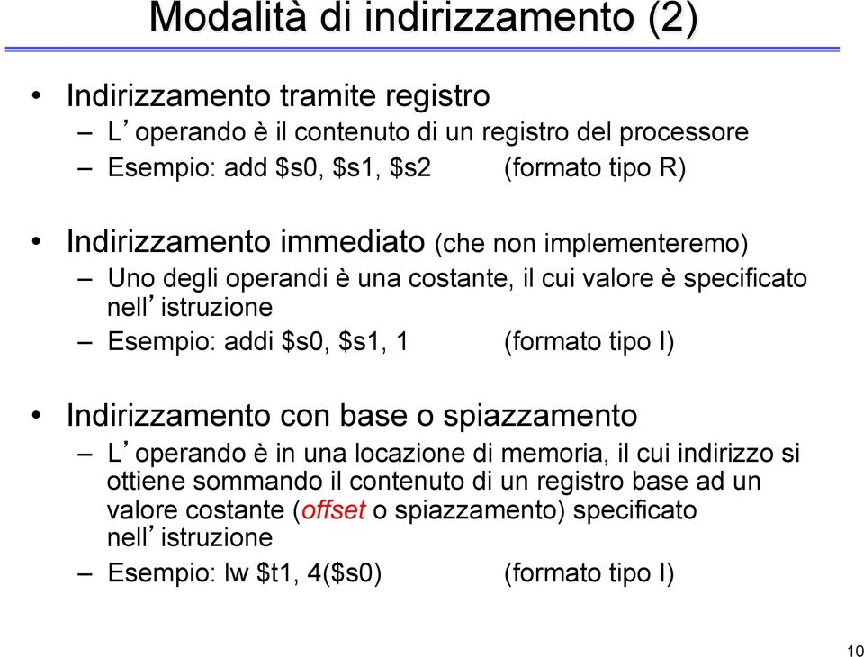 Esempio: addi $s0, $s1, 1 (formato tipo I) Indirizzamento con base o spiazzamento L operando è in una locazione di memoria, il cui indirizzo si