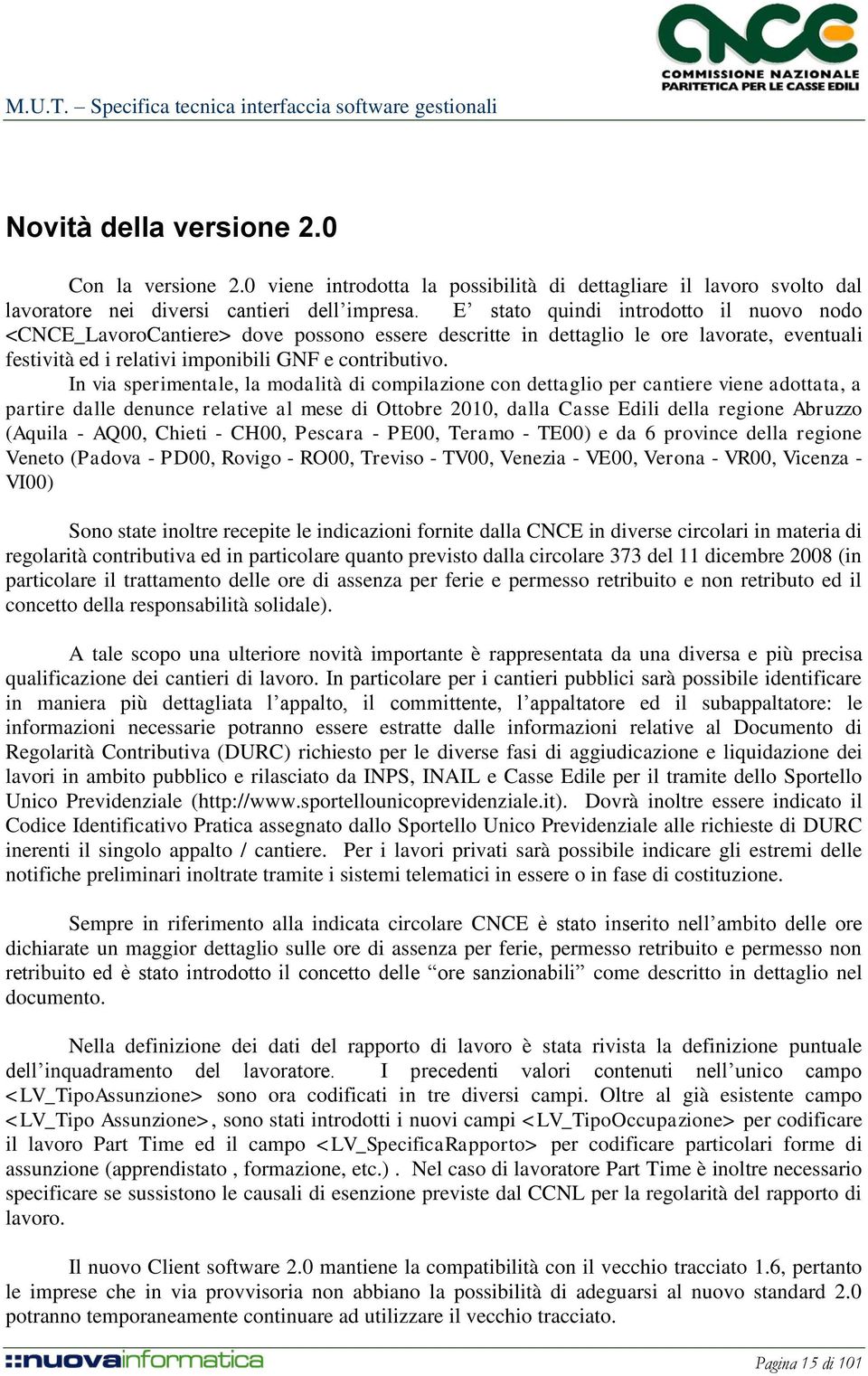 In via sperimentale, la modalità di compilazione con dettaglio per cantiere viene adottata, a partire dalle denunce relative al mese di Ottobre 2010, dalla Casse Edili della regione Abruzzo (Aquila -