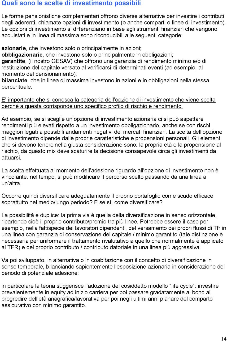 Le opzioni di investimento si differenziano in base agli strumenti finanziari che vengono acquistati e in linea di massima sono riconducibili alle seguenti categorie: azionarie, che investono solo o