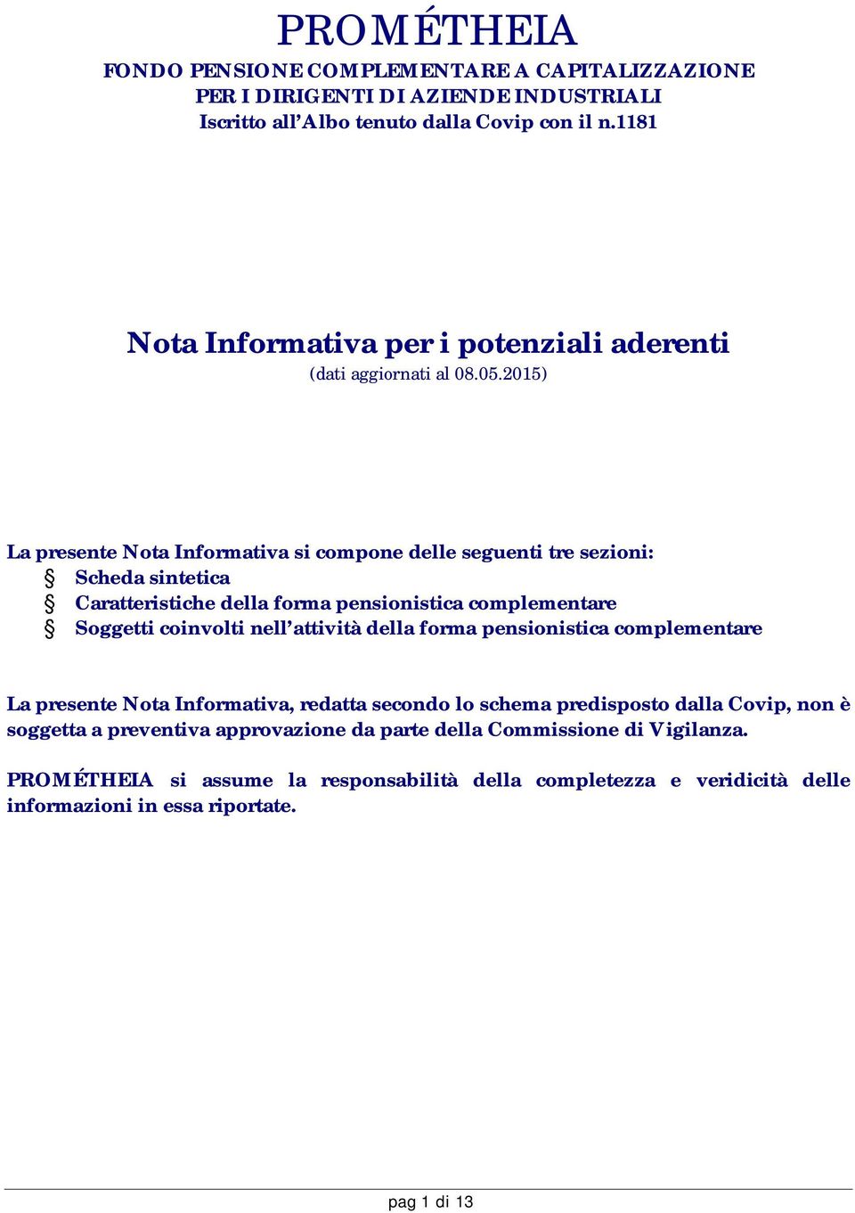 2015) La presente Nota Informativa si compone delle seguenti tre sezioni: Scheda sintetica Caratteristiche della forma pensionistica complementare Soggetti coinvolti nell