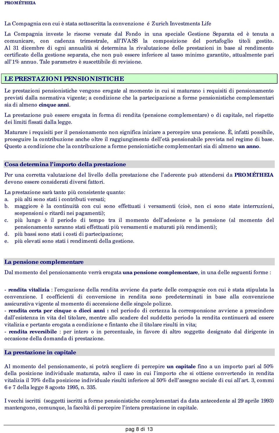 Al 31 dicembre di ogni annualità si determina la rivalutazione delle prestazioni in base al rendimento certificato della gestione separata, che non può essere inferiore al tasso minimo garantito,