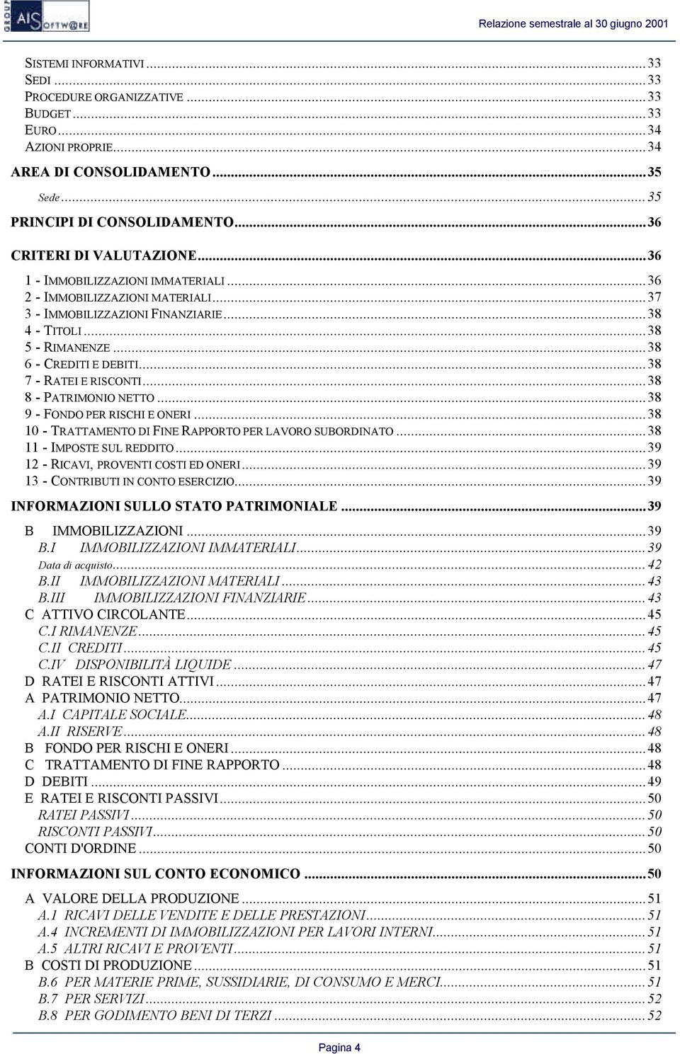 ..38 8 - PATRIMONIO NETTO...38 9 - FONDO PER RISCHI E ONERI...38 10 - TRATTAMENTO DI FINE RAPPORTO PER LAVORO SUBORDINATO...38 11 - IMPOSTE SUL REDDITO...39 12 - RICAVI, PROVENTI COSTI ED ONERI.