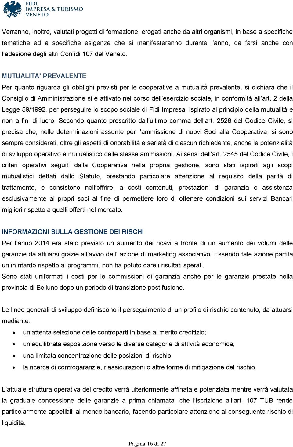 MUTUALITA PREVALENTE Per quanto riguarda gli obblighi previsti per le cooperative a mutualità prevalente, si dichiara che il Consiglio di Amministrazione si è attivato nel corso dell esercizio