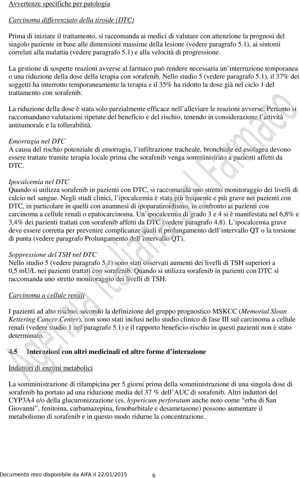 La gestione di sospette reazioni avverse al farmaco può rendere necessaria un interruzione temporanea o una riduzione della dose della terapia con sorafenib. Nello studio 5 (vedere paragrafo 5.