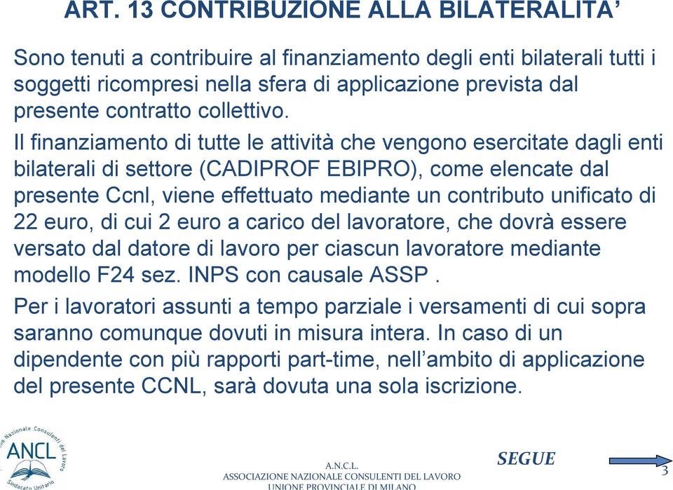 Il finanziamento di tutte le attività che vengono esercitate dagli enti bilaterali di settore (CADIPROF EBIPRO), come elencate dal presente Ccnl, viene effettuato mediante un contributo unificato di