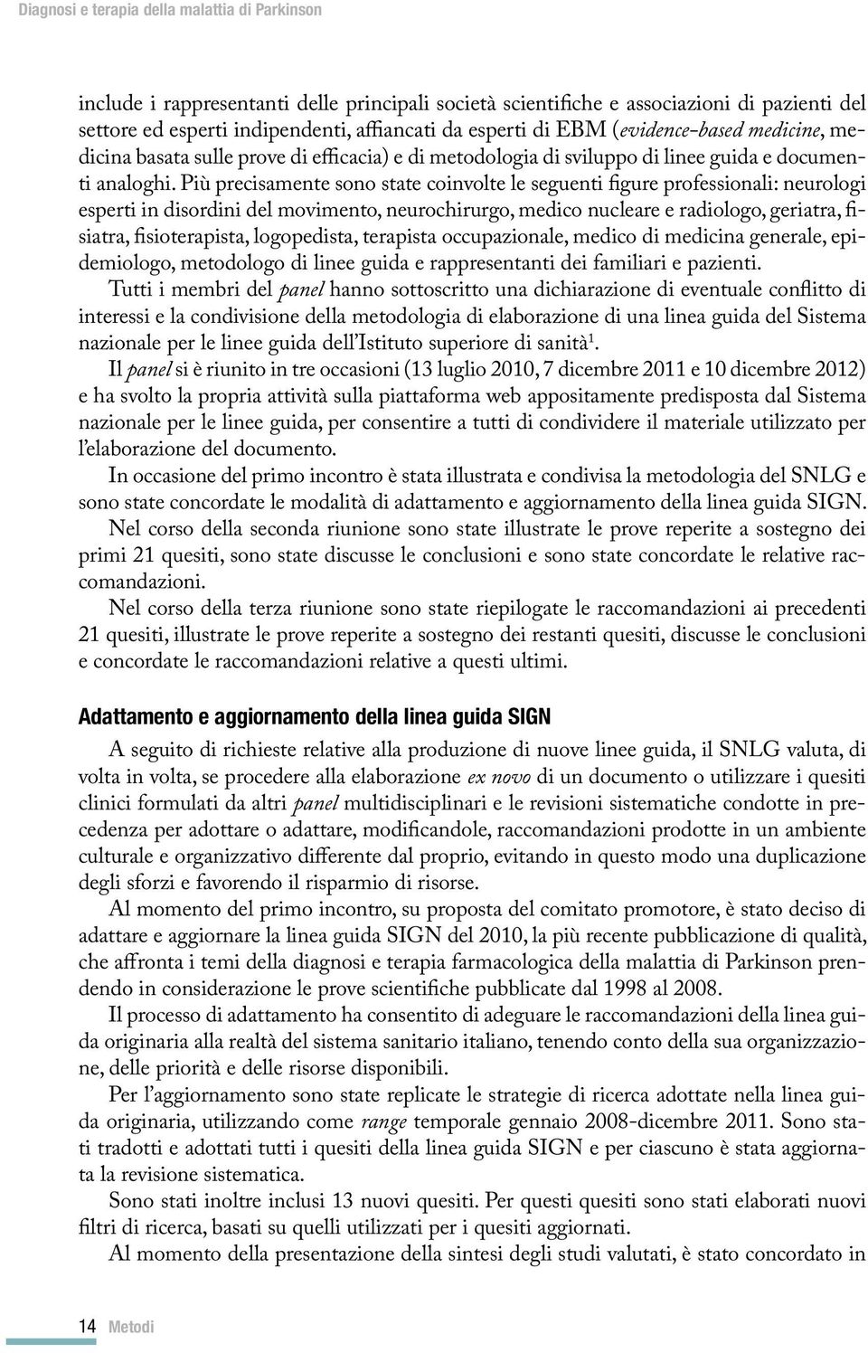 Più precisamente sono state coinvolte le seguenti figure professionali: neurologi esperti in disordini del movimento, neurochirurgo, medico nucleare e radiologo, geriatra, fisiatra, fisioterapista,