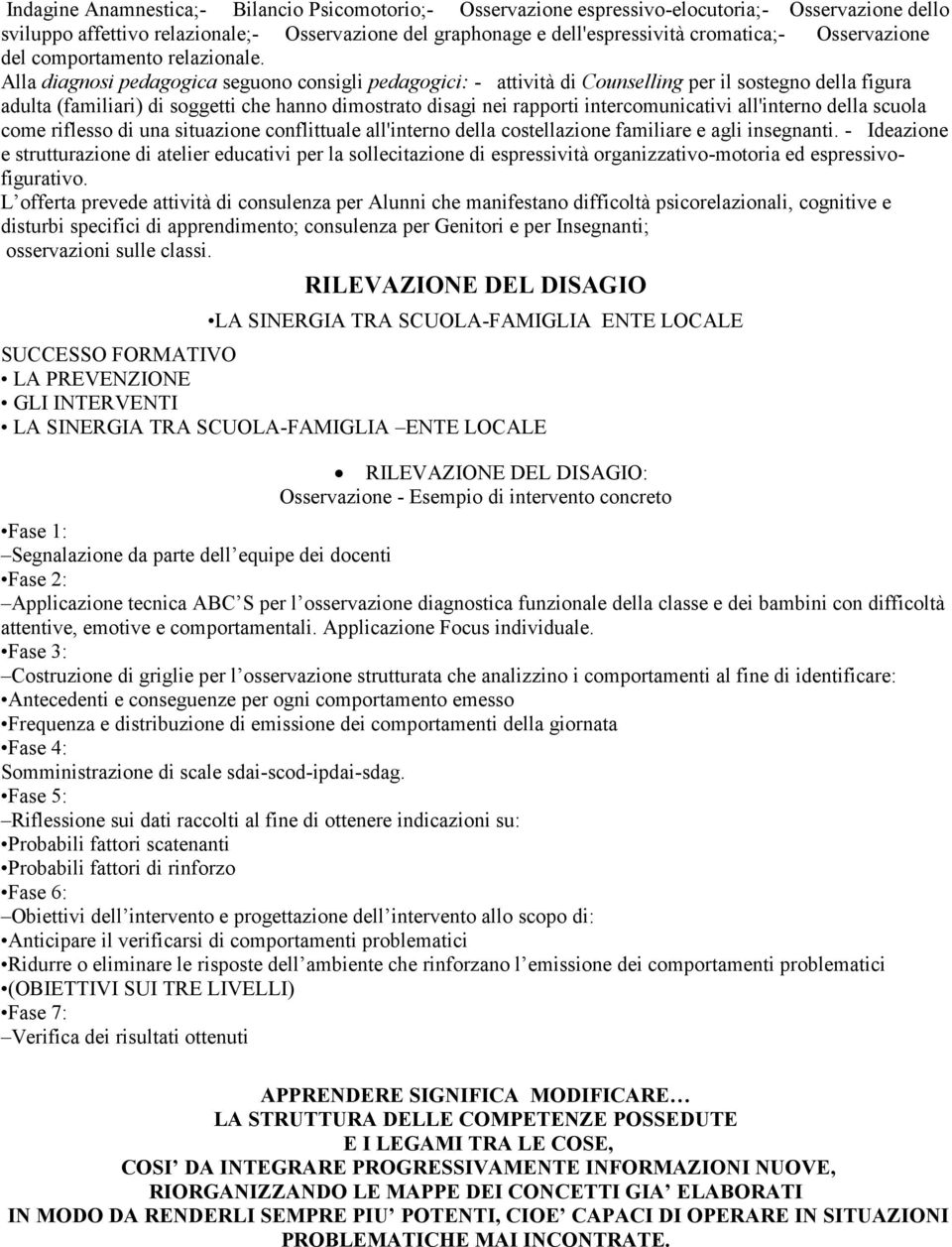 Alla diagnosi pedagogica seguono consigli pedagogici: - attività di Counselling per il sostegno della figura adulta (familiari) di soggetti che hanno dimostrato disagi nei rapporti intercomunicativi