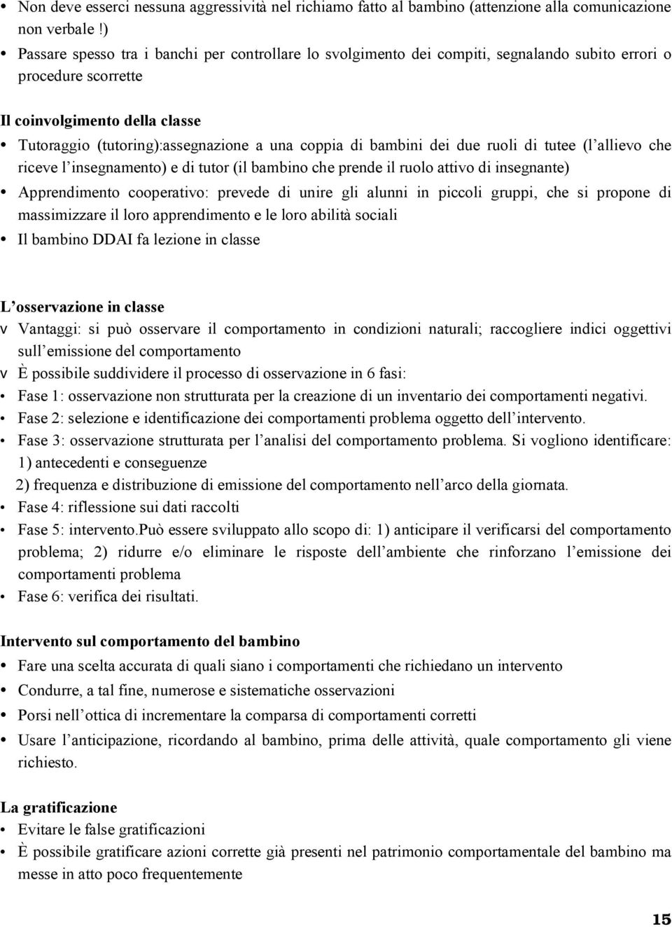 di bambini dei due ruoli di tutee (l allievo che riceve l insegnamento) e di tutor (il bambino che prende il ruolo attivo di insegnante) Apprendimento cooperativo: prevede di unire gli alunni in