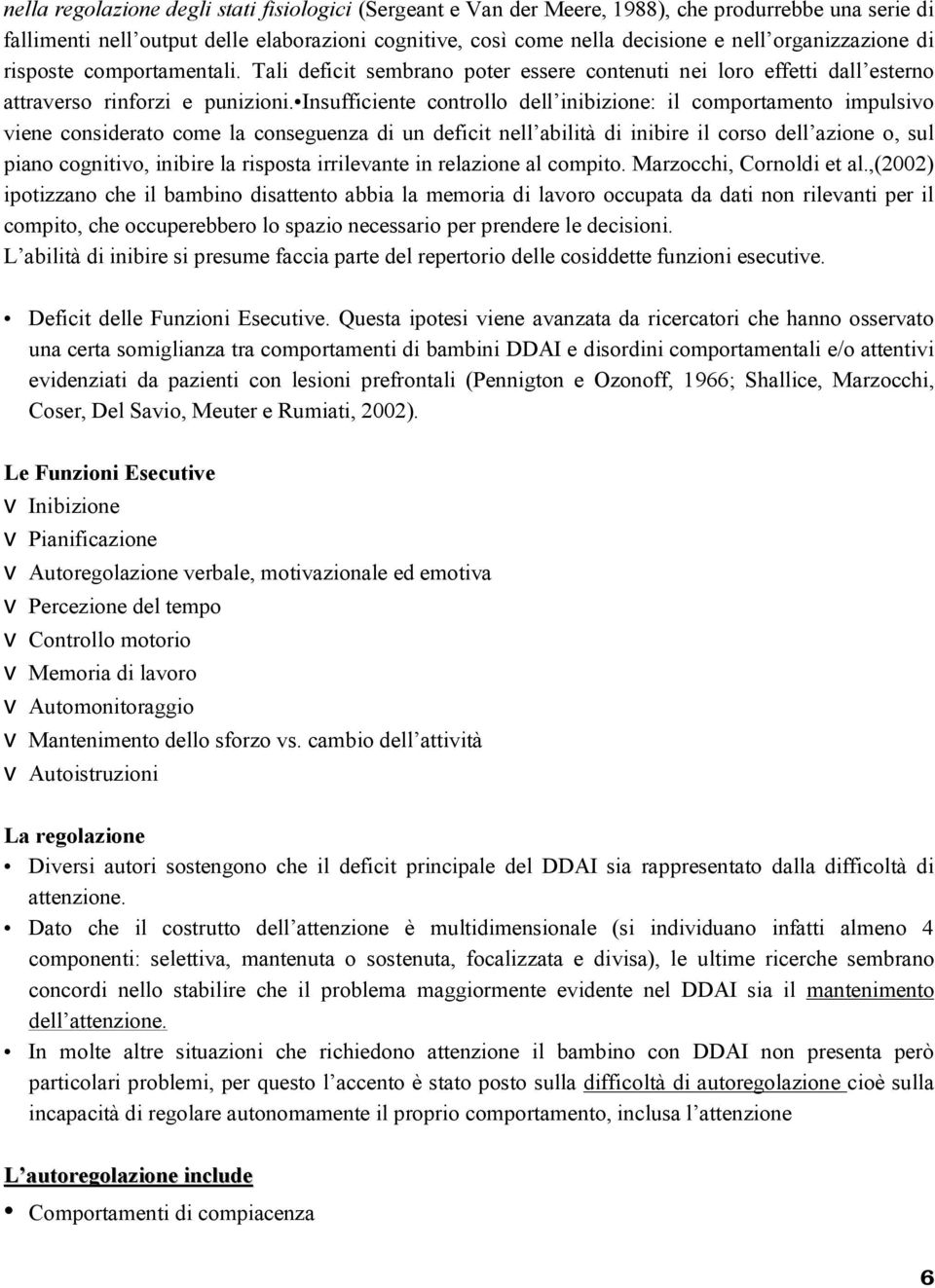 Insufficiente controllo dell inibizione: il comportamento impulsivo viene considerato come la conseguenza di un deficit nell abilità di inibire il corso dell azione o, sul piano cognitivo, inibire la