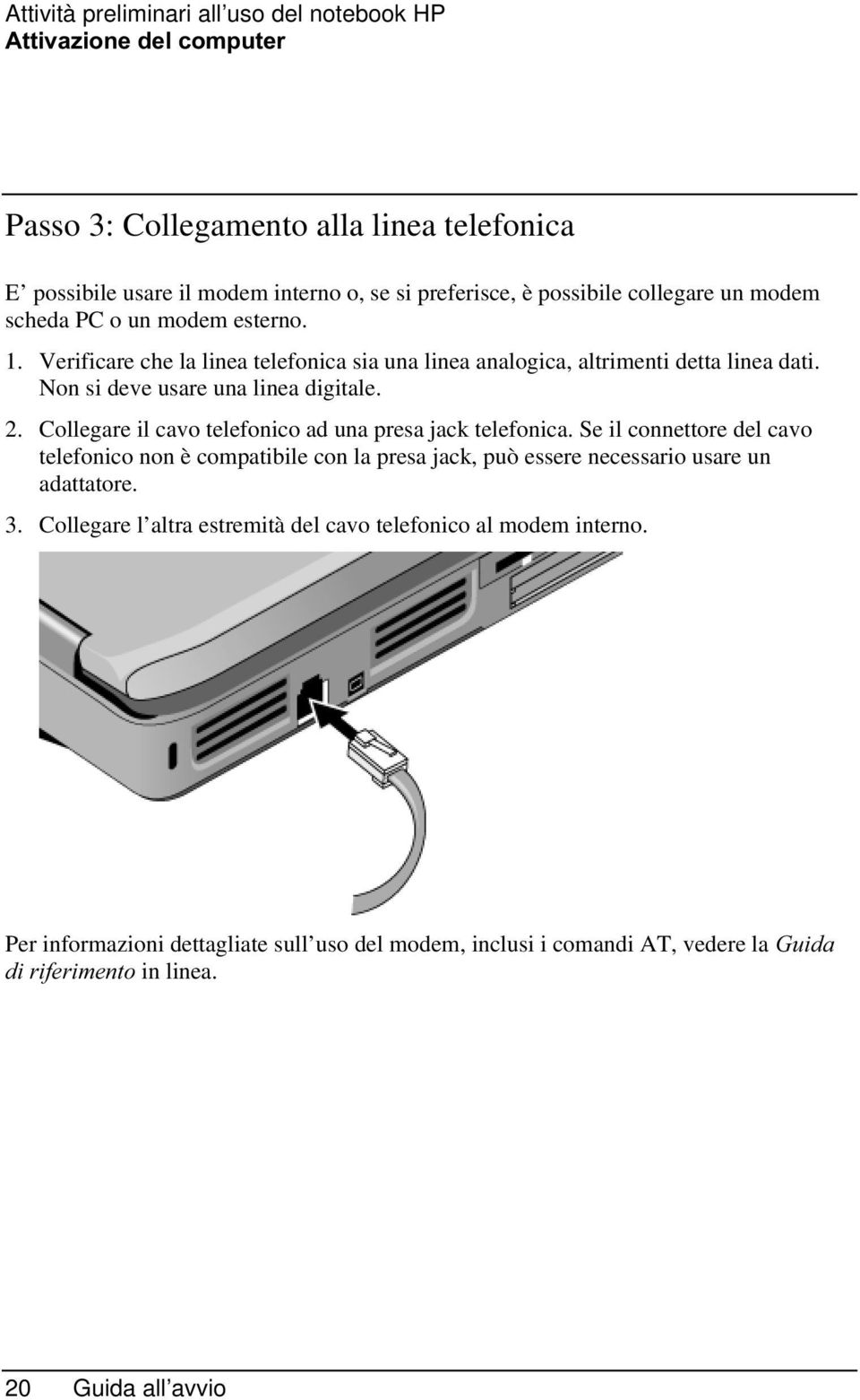 Collegare il cavo telefonico ad una presa jack telefonica. Se il connettore del cavo telefonico non è compatibile con la presa jack, può essere necessario usare un adattatore. 3.