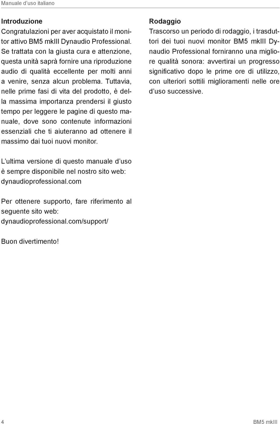 Tuttavia, nelle prime fasi di vita del prodotto, è della massima importanza prendersi il giusto tempo per leggere le pagine di questo manuale, dove sono contenute informazioni essenziali che ti