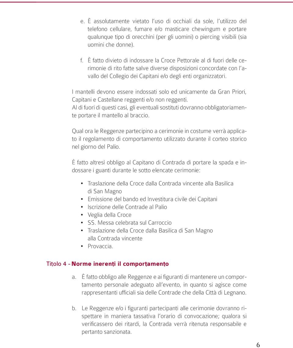 È fatto divieto di indossare la Croce Pettorale al di fuori delle cerimonie di rito fatte salve diverse disposizioni concordate con l avallo del Collegio dei Capitani e/o degli enti organizzatori.