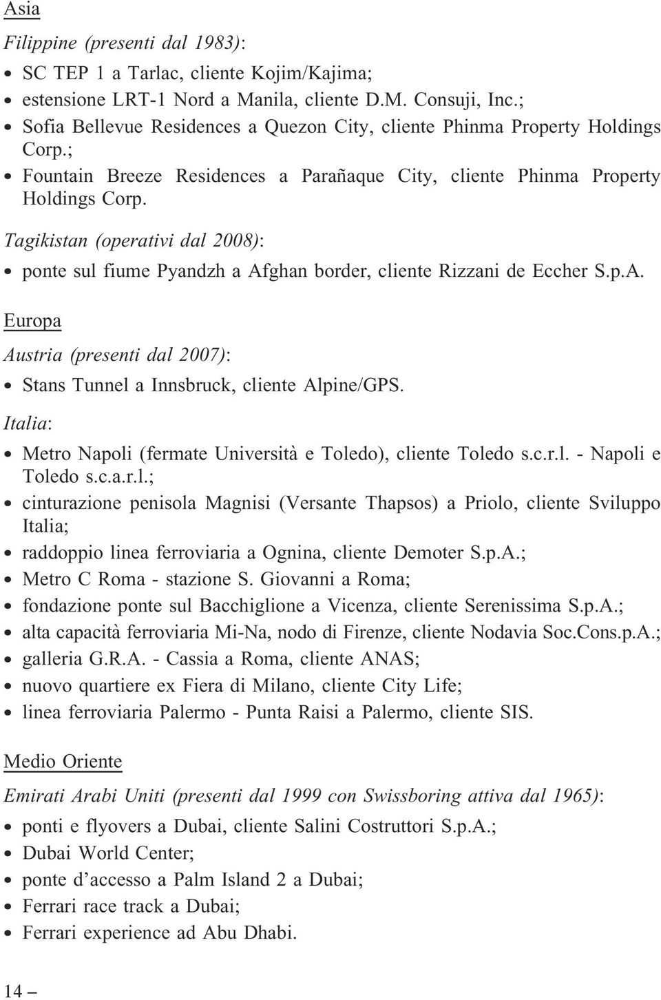 Tagikistan (operativi dal 2008): ponte sul fiume Pyandzh a Afghan border, cliente Rizzani de Eccher S.p.A. Europa Austria (presenti dal 2007): Stans Tunnel a Innsbruck, cliente Alpine/GPS.