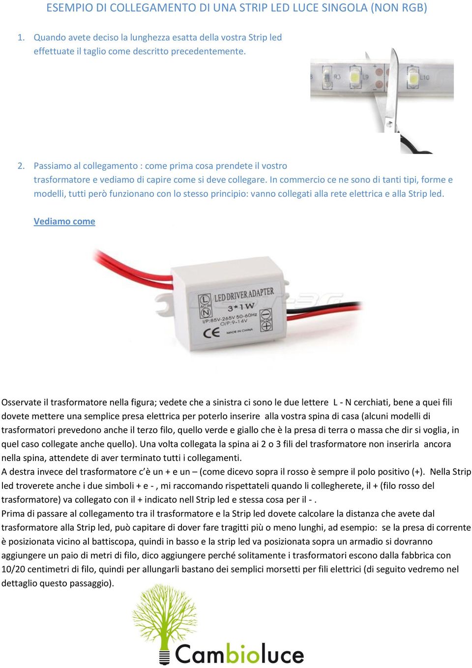 In commercio ce ne sono di tanti tipi, forme e modelli, tutti però funzionano con lo stesso principio: vanno collegati alla rete elettrica e alla Strip led.