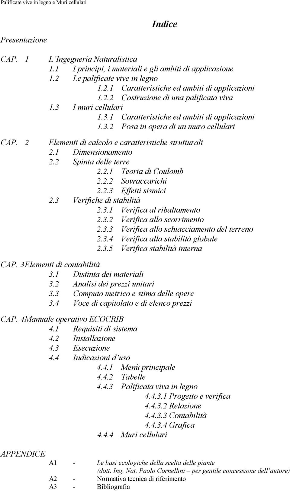 1 Dimensionamento 2.2 Spinta delle terre 2.2.1 Teoria di Coulomb 2.2.2 Sovraccarichi 2.2.3 Effetti sismici 2.3 Verifiche di stabilità 2.3.1 Verifica al ribaltamento 2.3.2 Verifica allo scorrimento 2.