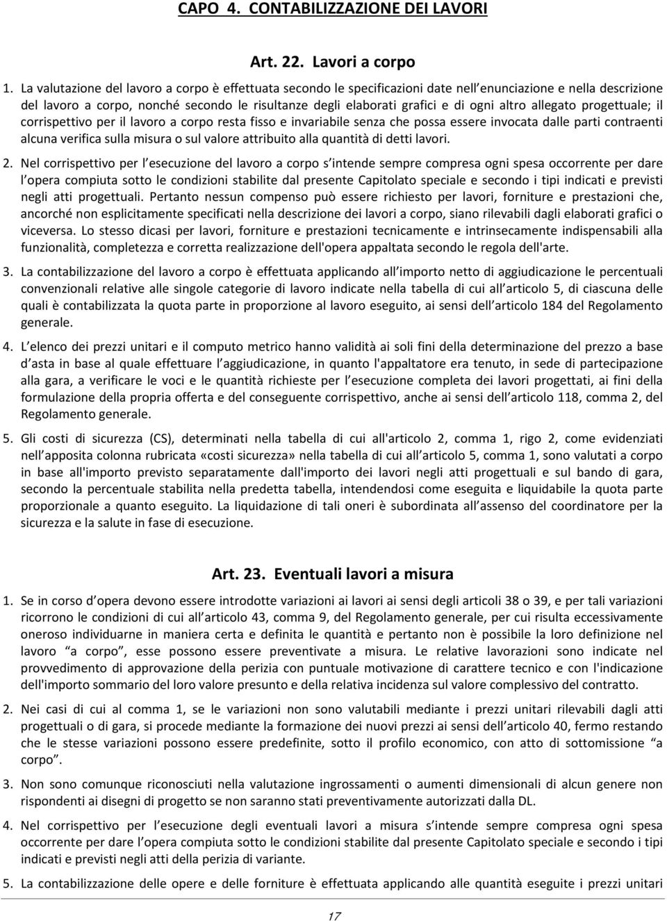 altro allegato progettuale; il corrispettivo per il lavoro a corpo resta fisso e invariabile senza che possa essere invocata dalle parti contraenti alcuna verifica sulla misura o sul valore