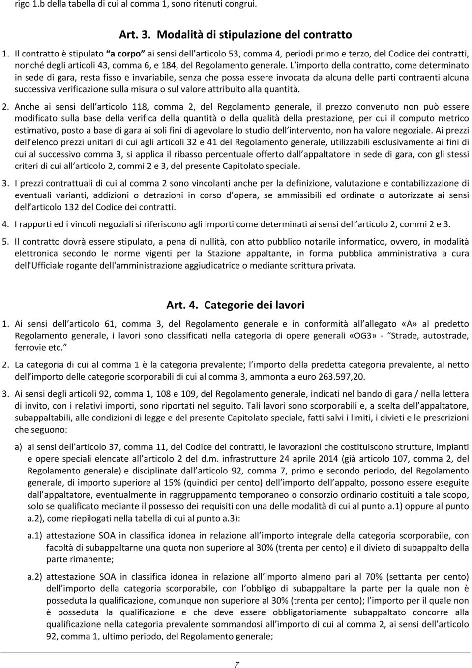 L importo della contratto, come determinato in sede di gara, resta fisso e invariabile, senza che possa essere invocata da alcuna delle parti contraenti alcuna successiva verificazione sulla misura o