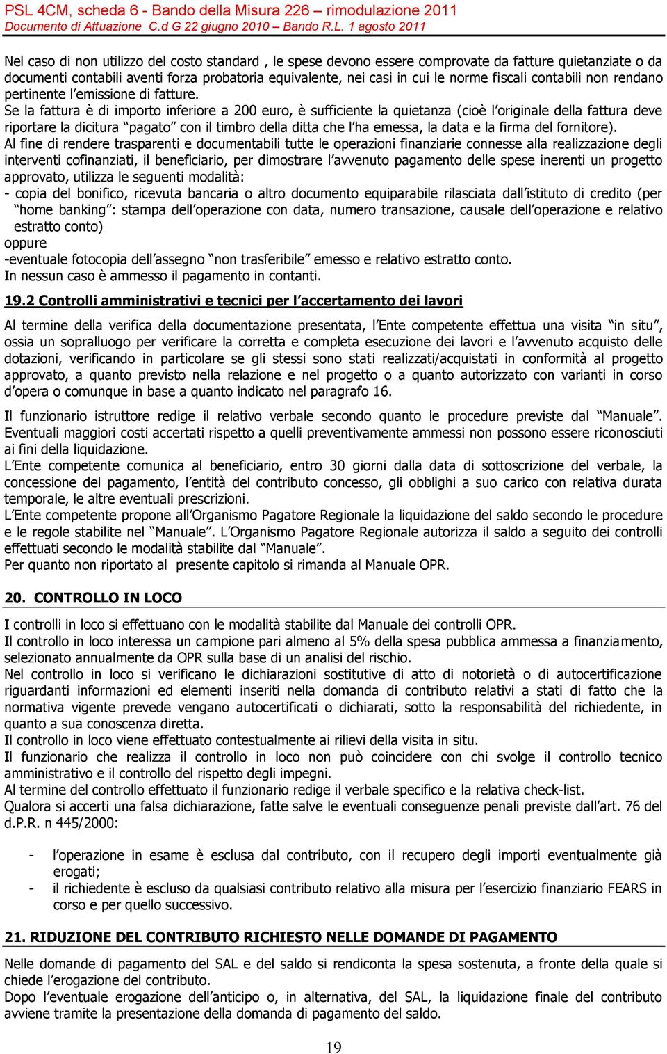 Se la fattura è di importo inferiore a 200 euro, è sufficiente la quietanza (cioè l originale della fattura deve riportare la dicitura pagato con il timbro della ditta che l ha emessa, la data e la