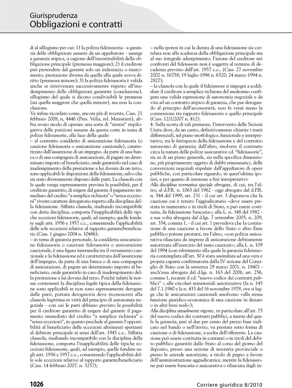 fideiussoria è valida anche se intervenuta successivamente rispetto all inadempimento delle obbligazioni garantite (conclusione), sillogismo del quale si dicono condivisibili le premesse (sia quella