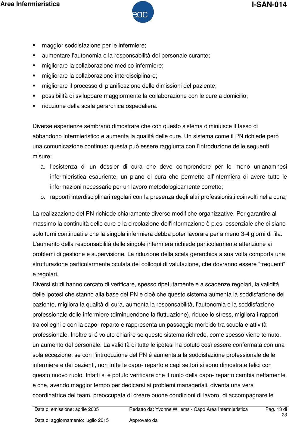 gerarchica ospedaliera. Diverse esperienze sembrano dimostrare che con questo sistema diminuisce il tasso di abbandono infermieristico e aumenta la qualità delle cure.