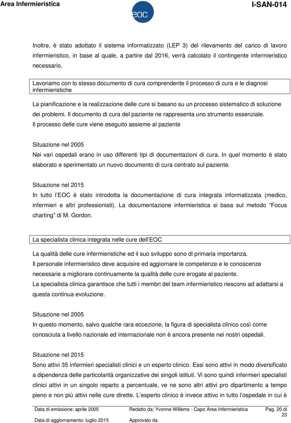 Lavoriamo con lo stesso documento di cura comprendente il processo di cura e le diagnosi infermieristiche La pianificazione e la realizzazione delle cure si basano su un processo sistematico di