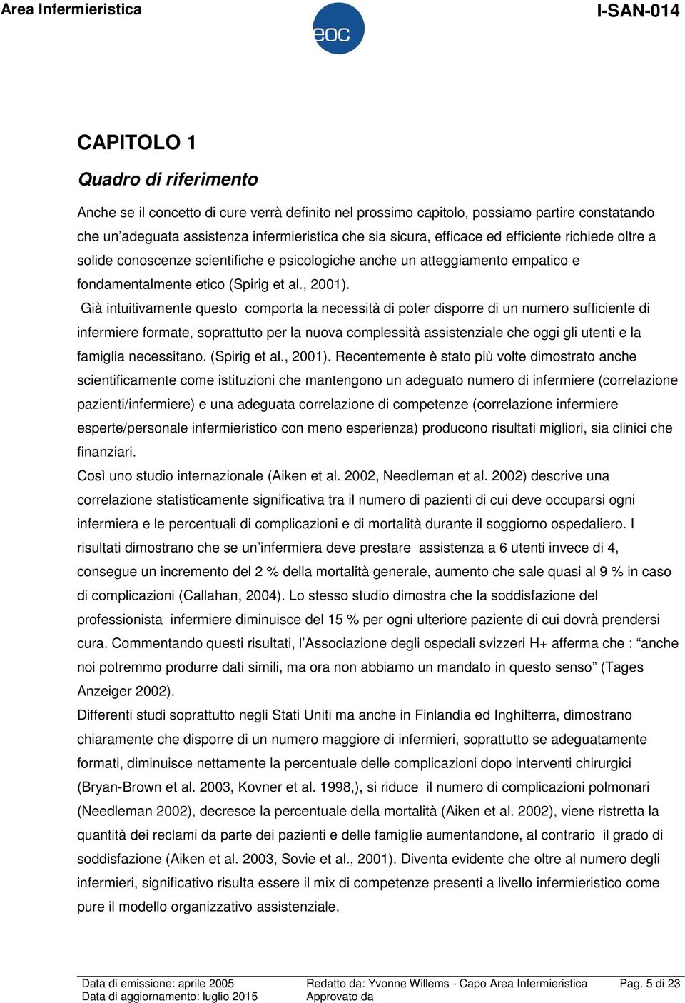 Già intuitivamente questo comporta la necessità di poter disporre di un numero sufficiente di infermiere formate, soprattutto per la nuova complessità assistenziale che oggi gli utenti e la famiglia