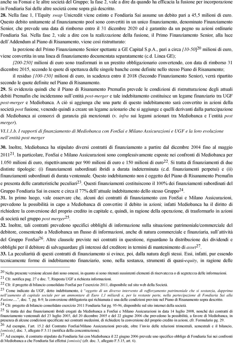 Questo debito unitamente al finanziamento pool sono convertiti in un unico finanziamento, denominato Finanziamento Senior, che prevede una data di rimborso entro il 31 dicembre 2020 ed è garantito da