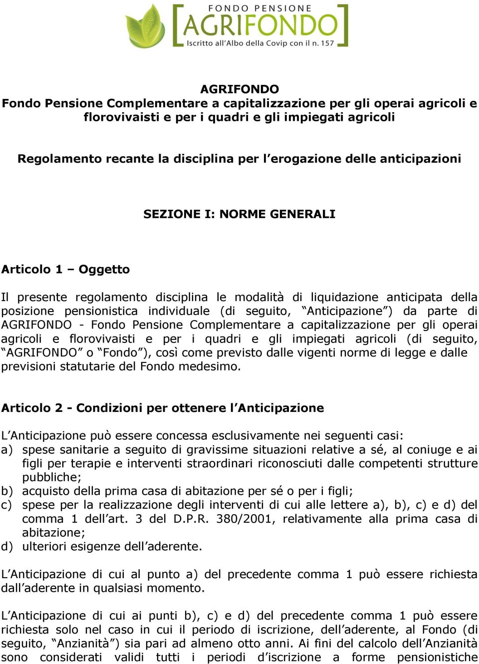 Complementare a capitalizzazione per gli operai agricoli e florovivaisti e (di seguito, AGRIFONDO o Fondo ), così come previsto dalle vigenti norme di legge e dalle previsioni statutarie del Fondo