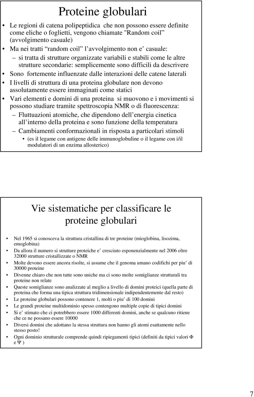 interazioni delle catene laterali I livelli di struttura di una proteina globulare non devono assolutamente essere immaginati come statici Vari elementi e domini di una proteina si muovono e i