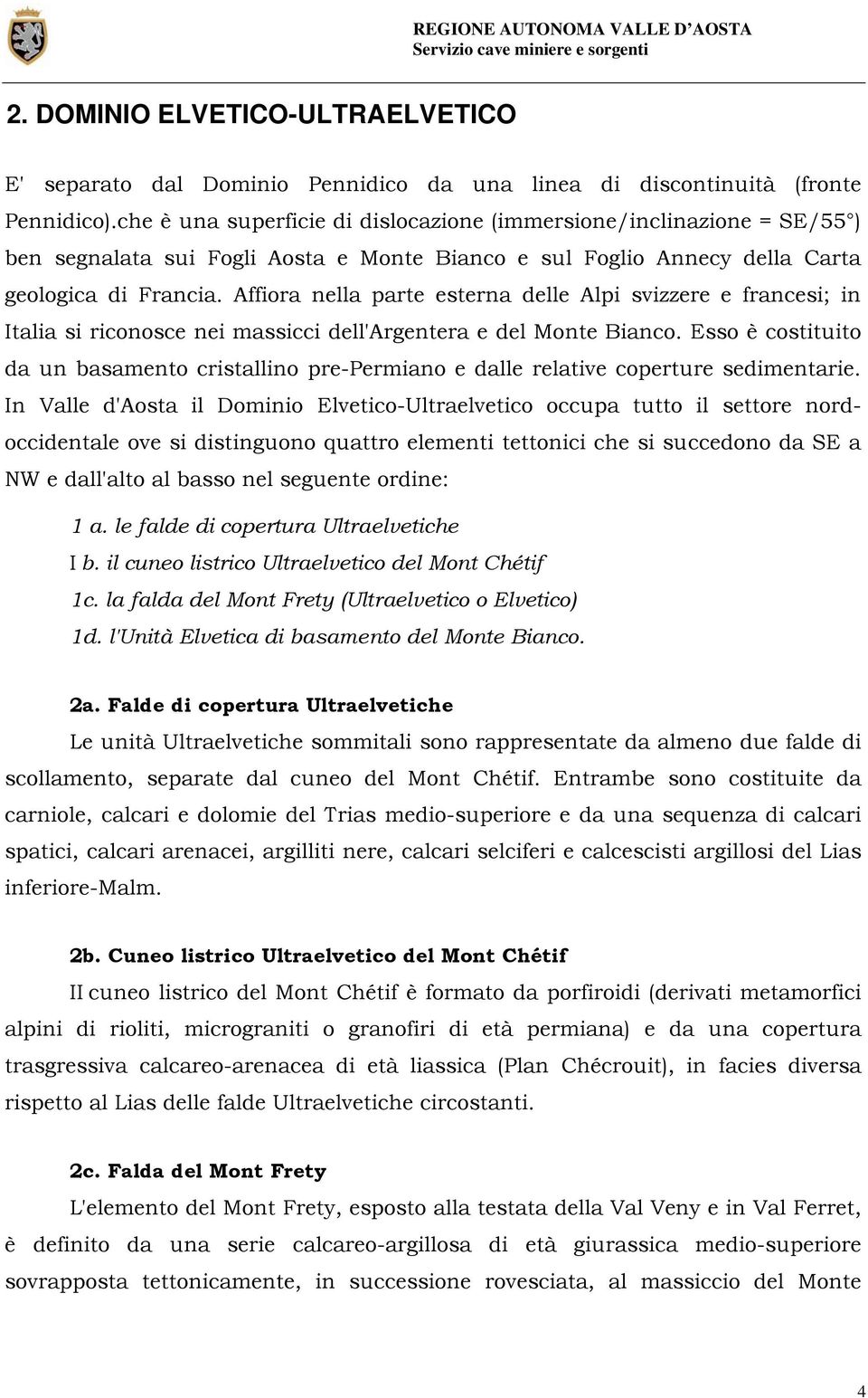 Affiora nella parte esterna delle Alpi svizzere e francesi; in Italia si riconosce nei massicci dell'argentera e del Monte Bianco.