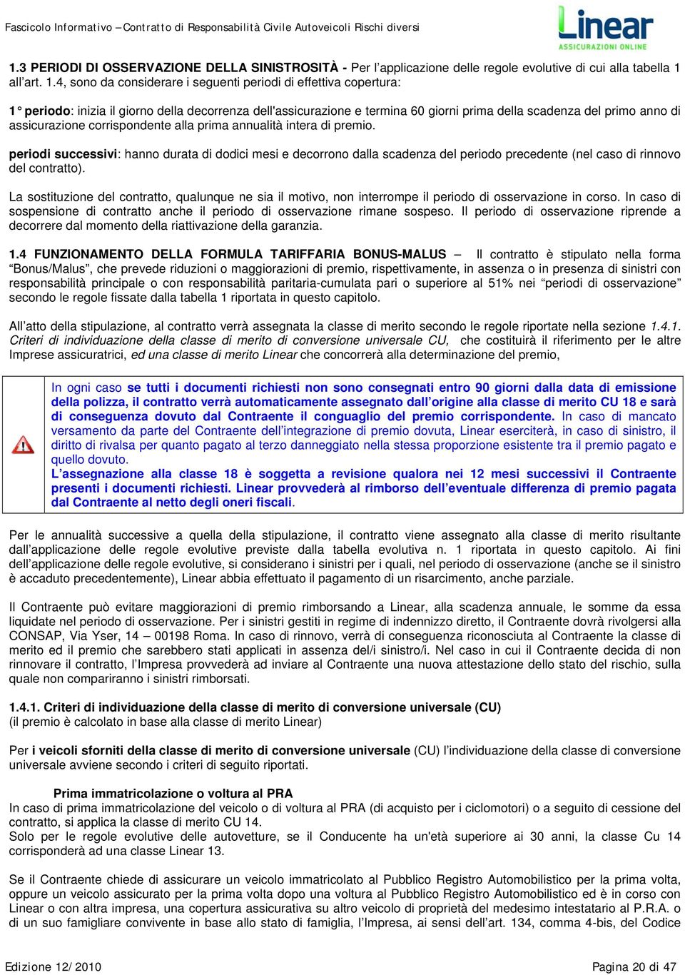 4, sono da considerare i seguenti periodi di effettiva copertura: 1 periodo: inizia il giorno della decorrenza dell'assicurazione e termina 60 giorni prima della scadenza del primo anno di