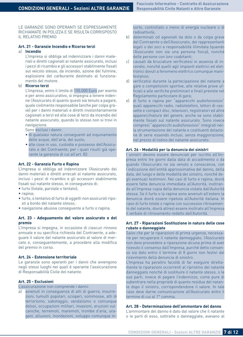 21 - Garanzie Incendio e Ricorso terzi a) Incendio L Impresa si obbliga ad indennizzare i danni materiali e diretti cagionati al natante assicurato, inclusi i pezzi di ricambio e gli accessori