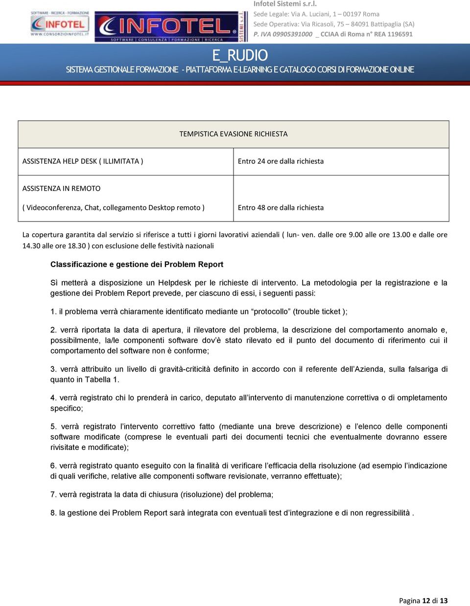 30 ) con esclusione delle festività nazionali Classificazione e gestione dei Problem Report Sì metterà a disposizione un Helpdesk per le richieste di intervento.