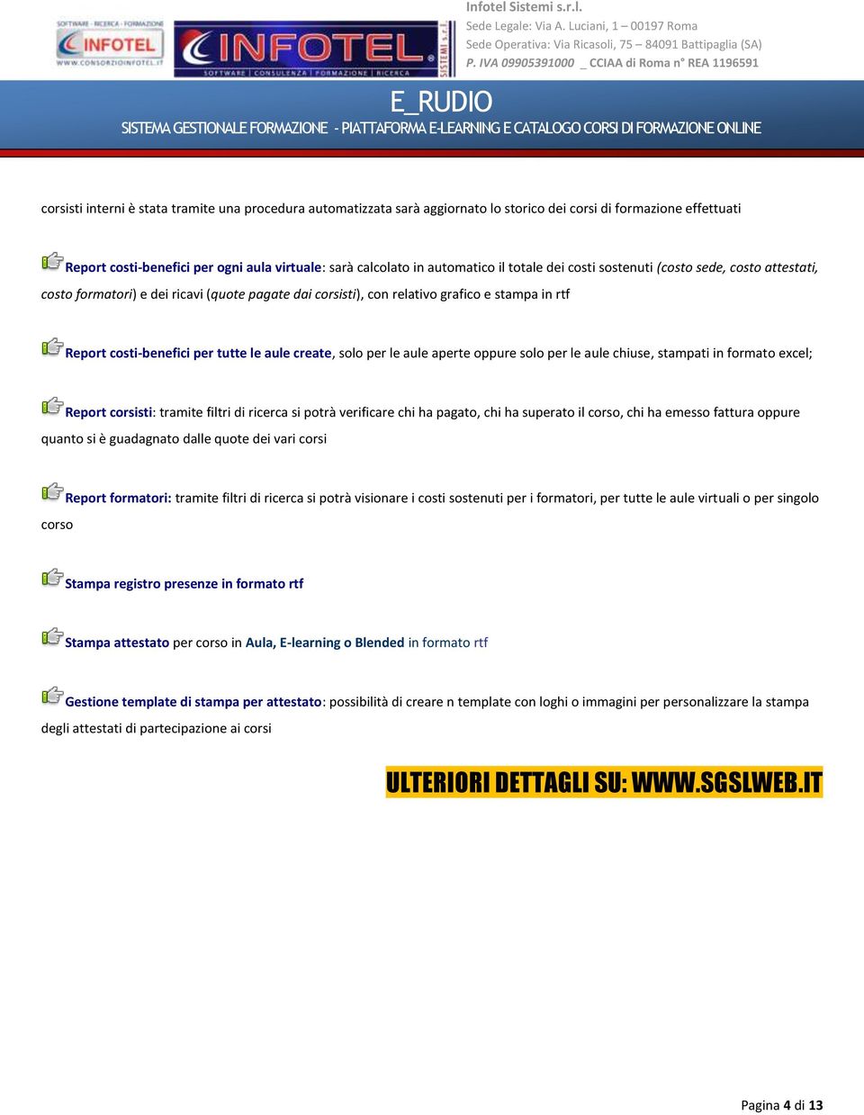 create, solo per le aule aperte oppure solo per le aule chiuse, stampati in formato excel; Report corsisti: tramite filtri di ricerca si potrà verificare chi ha pagato, chi ha superato il corso, chi