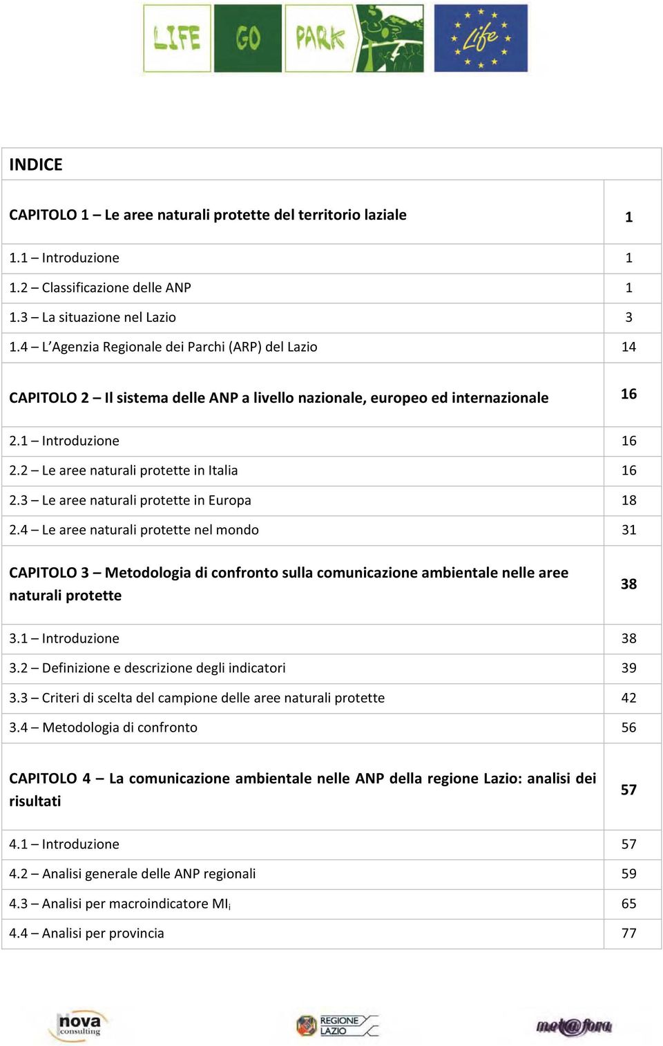 3 Le aree naturali protette in Europa 8.4 Le aree naturali protette nel mondo 3 CAPITOLO 3 Metodologia di confronto sulla comunicazione ambientale nelle aree naturali protette 38 3. Introduzione 38 3.