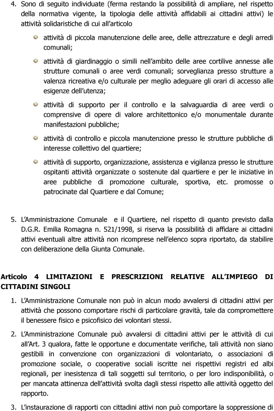 comunali o aree verdi comunali; sorveglianza presso strutture a valenza ricreativa e/o culturale per meglio adeguare gli orari di accesso alle esigenze dell utenza; attività di supporto per il