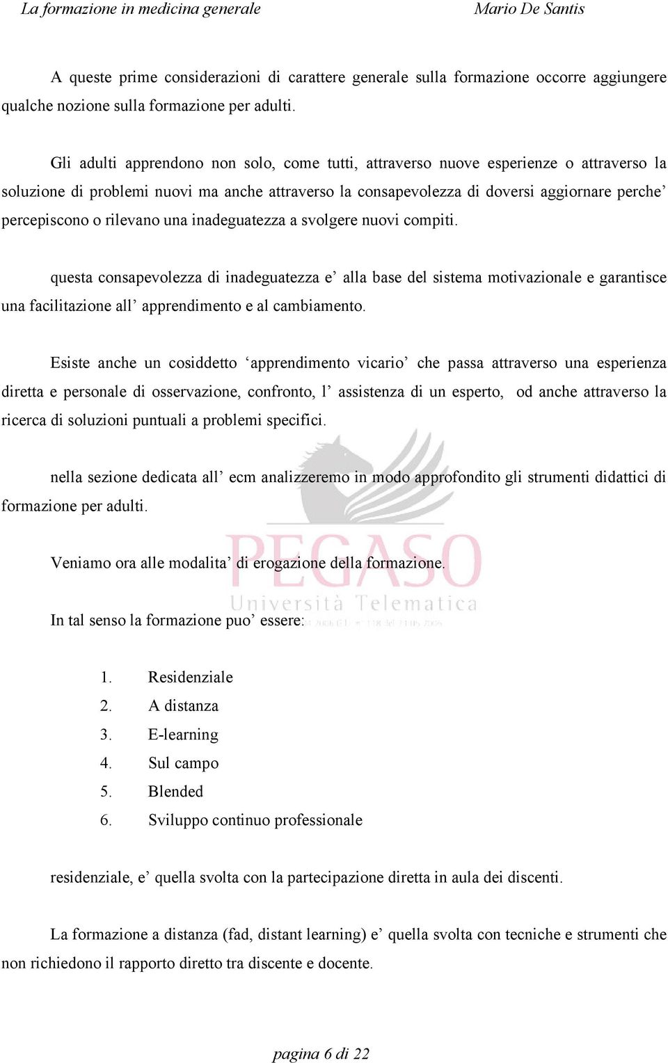 rilevano una inadeguatezza a svolgere nuovi compiti. questa consapevolezza di inadeguatezza e alla base del sistema motivazionale e garantisce una facilitazione all apprendimento e al cambiamento.