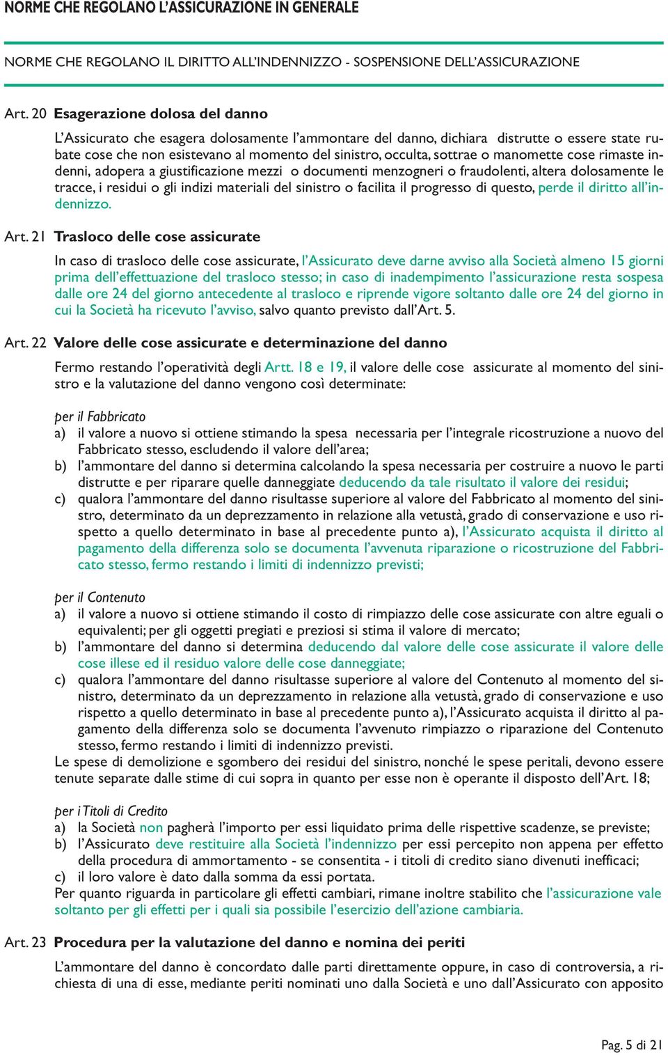 o manomette cose rimaste indenni, adopera a giustificazione mezzi o documenti menzogneri o fraudolenti, altera dolosamente le tracce, i residui o gli indizi materiali del sinistro o facilita il