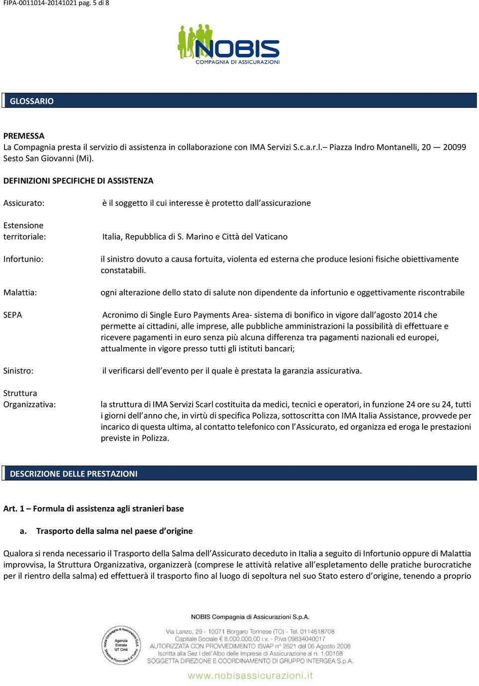 Italia, Repubblica di S. Marino e Città del Vaticano il sinistro dovuto a causa fortuita, violenta ed esterna che produce lesioni fisiche obiettivamente constatabili.